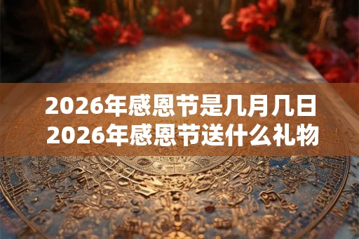 2026年感恩节是几月几日 2026年感恩节送什么礼物
