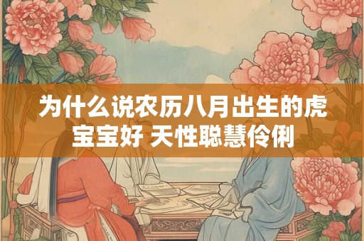 为什么说农历八月出生的虎宝宝好 天性聪慧伶俐