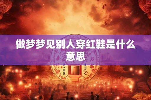 做梦梦见别人穿红鞋是什么意思
