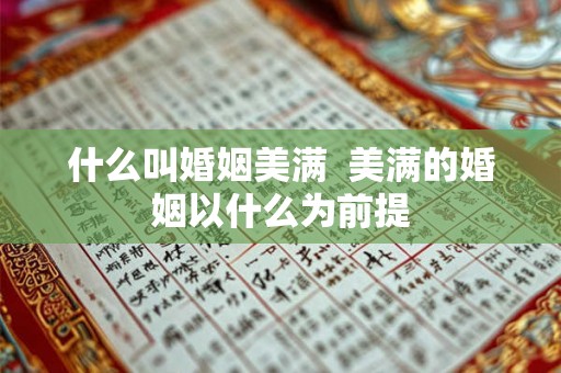 什么叫婚姻美满 美满的婚姻以什么为前提 什么叫婚姻美满 美满的婚姻以什么为前提