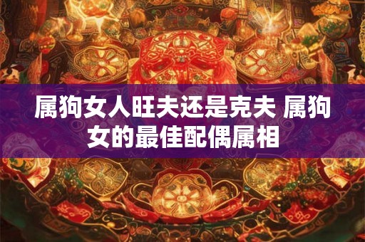 属狗女人旺夫还是克夫 属狗女的最佳配偶属相