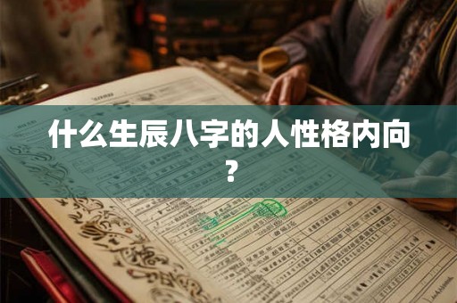 什么生辰八字的人性格内向？