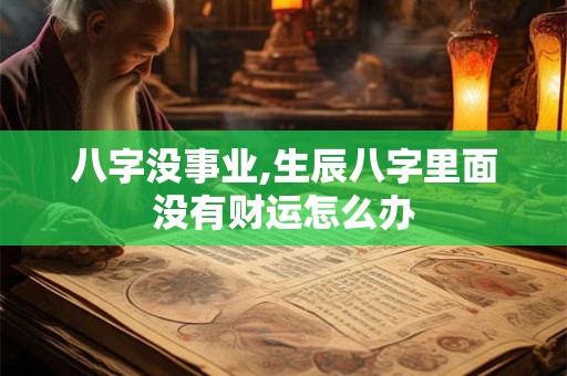 八字没事业,生辰八字里面没有财运怎么办