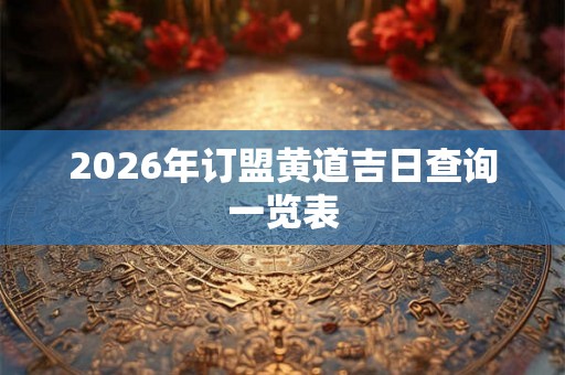 2026年订盟黄道吉日查询一览表