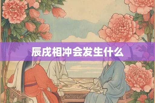 辰戌相冲会发生什么