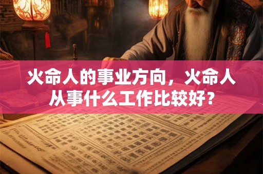 火命人的事业方向，火命人从事什么工作比较好？