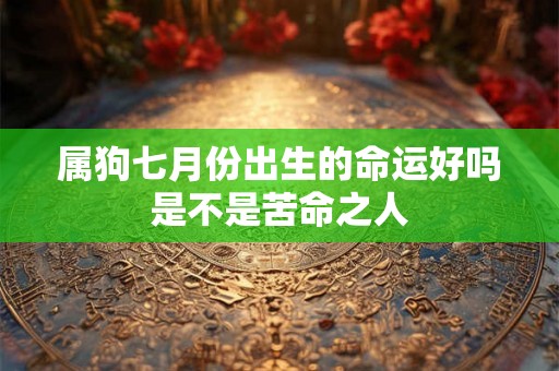 属狗七月份出生的命运好吗是不是苦命之人