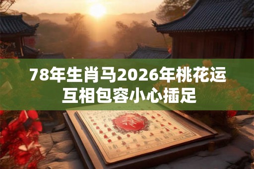 78年生肖马2026年桃花运 互相包容小心插足
