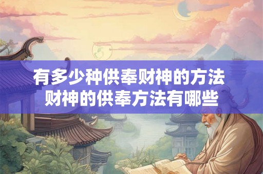有多少种供奉财神的方法 财神的供奉方法有哪些