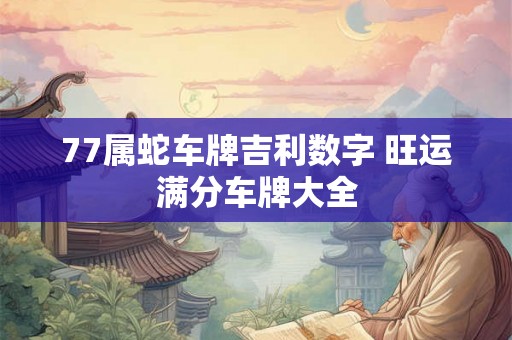 77属蛇车牌吉利数字 旺运满分车牌大全