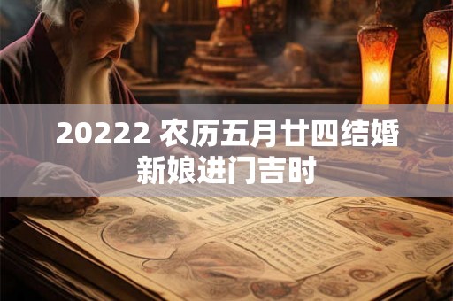 20222 农历五月廿四结婚新娘进门吉时