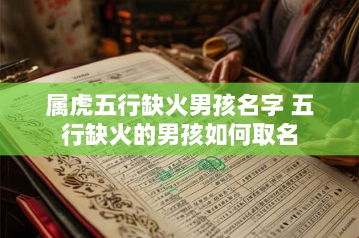 属虎五行缺火男孩名字 五行缺火的男孩如何取名