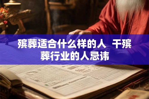 殡葬适合什么样的人  干殡葬行业的人忌讳