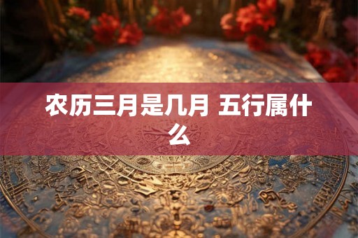 农历三月是几月 五行属什么