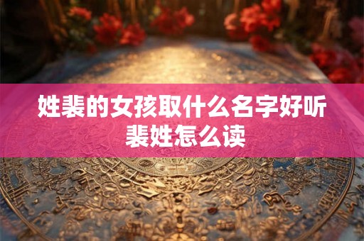 姓裴的女孩取什么名字好听 裴姓怎么读