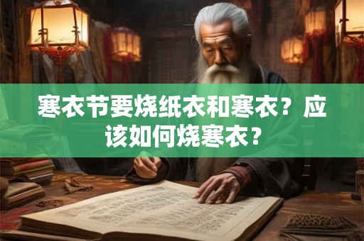 寒衣节要烧纸衣和寒衣？应该如何烧寒衣？