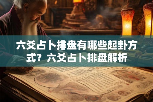 六爻占卜排盘有哪些起卦方式?六爻占卜排盘解析 六爻占卜排盘有哪些起卦方式?六爻占卜排盘解析