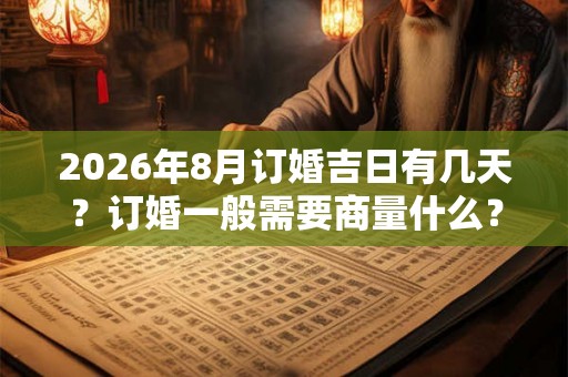 2026年8月订婚吉日有几天？订婚一般需要商量什么？