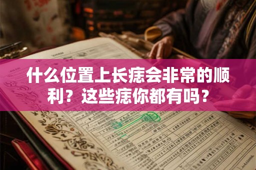 什么位置上长痣会非常的顺利？这些痣你都有吗？