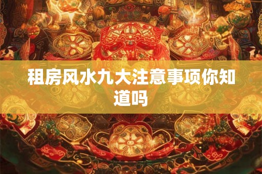 租房风水九大注意事项你知道吗