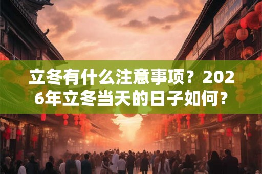 立冬有什么注意事项?2026年立冬当天的日子如何? 立冬有什么注意事项?2026年立冬当天的日子如何?