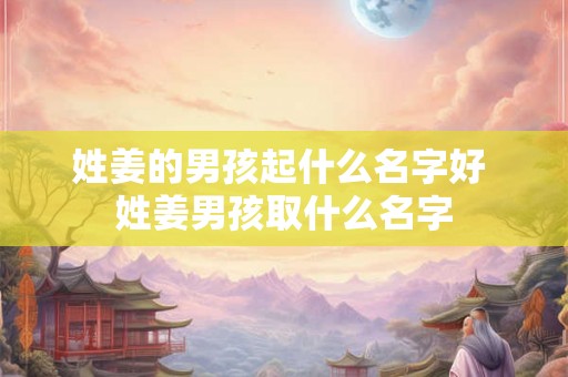 姓姜的男孩起什么名字好 姓姜男孩取什么名字