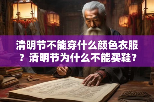 清明节不能穿什么颜色衣服?清明节为什么不能买鞋? 清明节不能穿什么颜色衣服?清明节为什么不能买鞋?