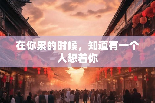 在你累的时候，知道有一个人想着你