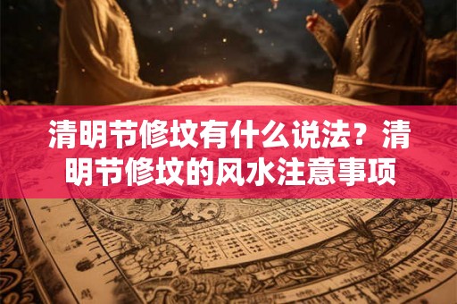 清明节修坟有什么说法？清明节修坟的风水注意事项