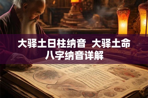 大驿土日柱纳音  大驿土命八字纳音详解