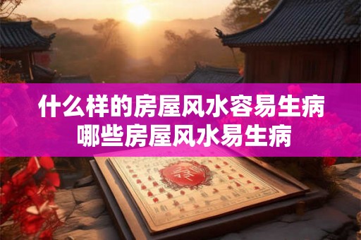 什么样的房屋风水容易生病 哪些房屋风水易生病