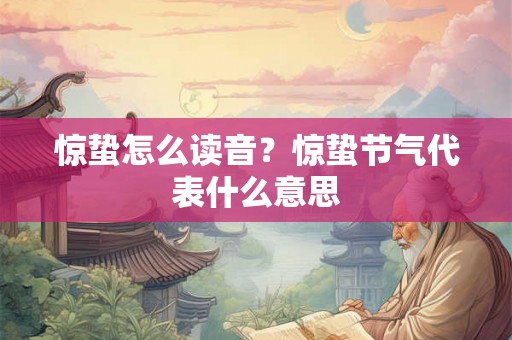 惊蛰怎么读音？惊蛰节气代表什么意思