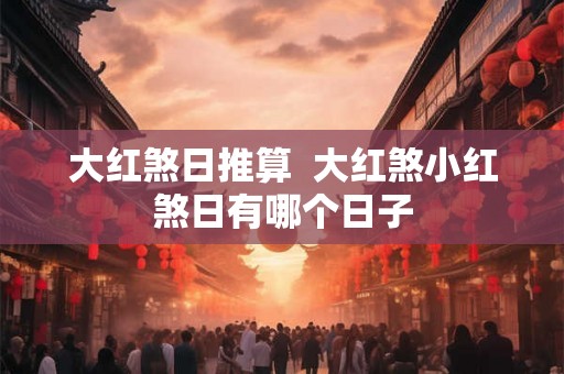 大红煞日推算  大红煞小红煞日有哪个日子