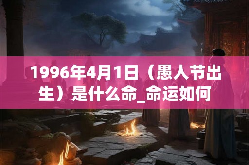 1996年4月1日（愚人节出生）是什么命_命运如何