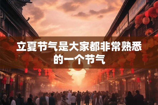 立夏节气是大家都非常熟悉的一个节气
