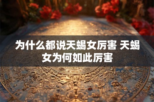 为什么都说天蝎女厉害 天蝎女为何如此厉害