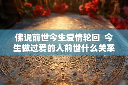 佛说前世今生爱情轮回  今生做过爱的人前世什么关系