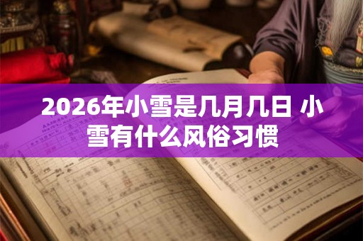 2026年小雪是几月几日 小雪有什么风俗习惯