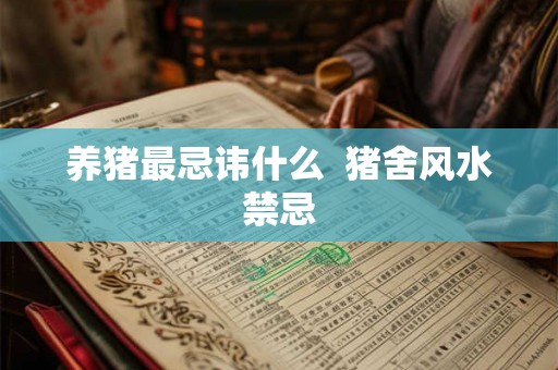 养猪最忌讳什么 猪舍风水禁忌 养猪最忌讳什么 猪舍风水禁忌