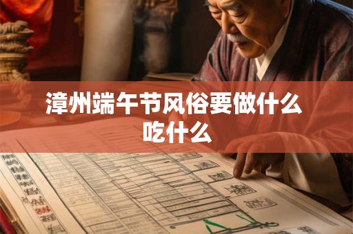 漳州端午节风俗要做什么 吃什么