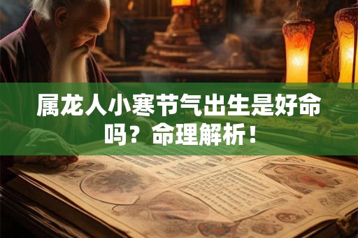 属龙人小寒节气出生是好命吗？命理解析！