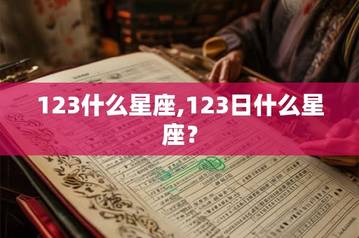 123什么星座,123日什么星座？