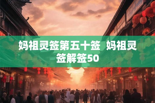 妈祖灵签第五十签 妈祖灵签解签50 妈祖灵签第五十签 妈祖灵签解签50