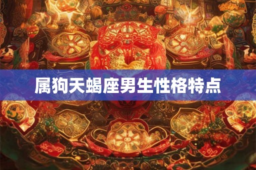 属狗天蝎座男生性格特点