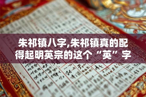 朱祁镇八字,朱祁镇真的配得起明英宗的这个“英”字么