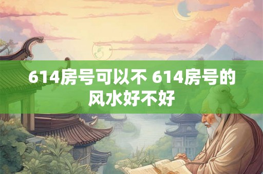 614房号可以不 614房号的风水好不好