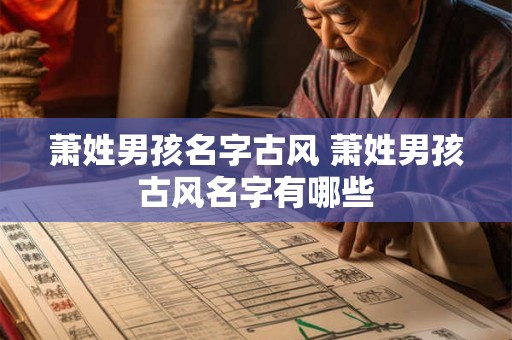 萧姓男孩名字古风 萧姓男孩古风名字有哪些 萧姓男孩名字古风 萧姓男孩古风名字有哪些