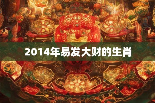 2014年易发大财的生肖