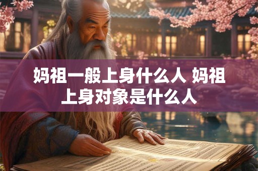 妈祖一般上身什么人 妈祖上身对象是什么人