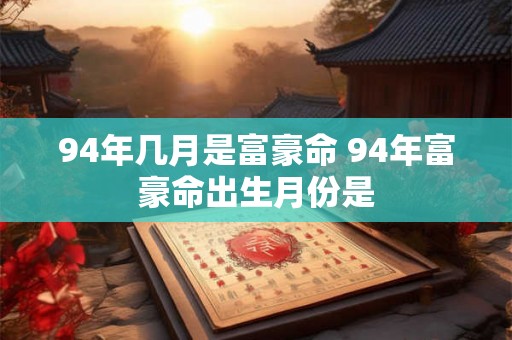 94年几月是富豪命 94年富豪命出生月份是